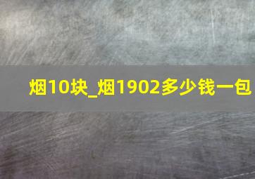 烟10块_烟1902多少钱一包