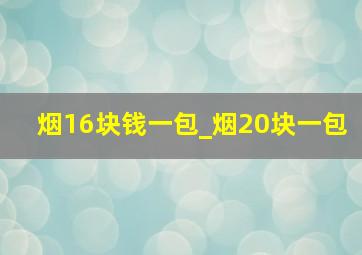 烟16块钱一包_烟20块一包