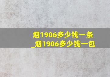 烟1906多少钱一条_烟1906多少钱一包