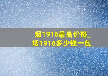 烟1916最高价格_烟1916多少钱一包