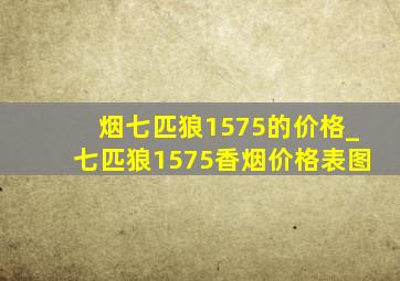 烟七匹狼1575的价格_七匹狼1575香烟价格表图