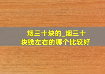 烟三十块的_烟三十块钱左右的哪个比较好