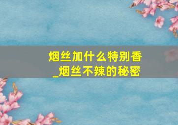 烟丝加什么特别香_烟丝不辣的秘密