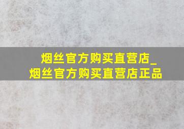 烟丝官方购买直营店_烟丝官方购买直营店正品