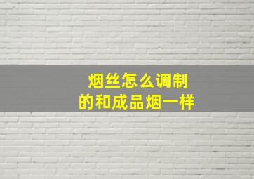 烟丝怎么调制的和成品烟一样