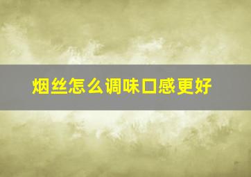 烟丝怎么调味口感更好