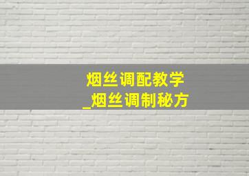 烟丝调配教学_烟丝调制秘方