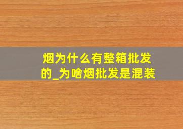 烟为什么有整箱批发的_为啥烟批发是混装