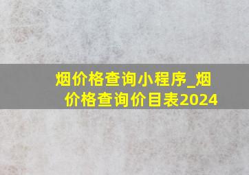 烟价格查询小程序_烟价格查询价目表2024