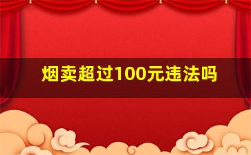 烟卖超过100元违法吗