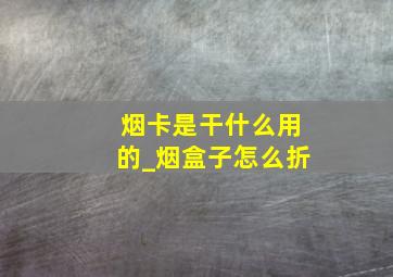 烟卡是干什么用的_烟盒子怎么折