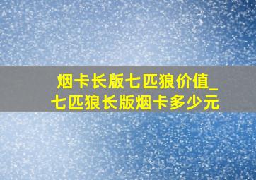 烟卡长版七匹狼价值_七匹狼长版烟卡多少元