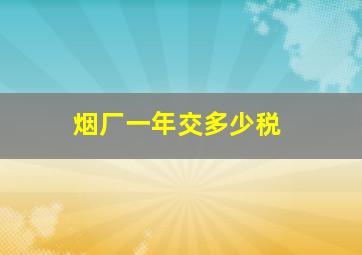 烟厂一年交多少税