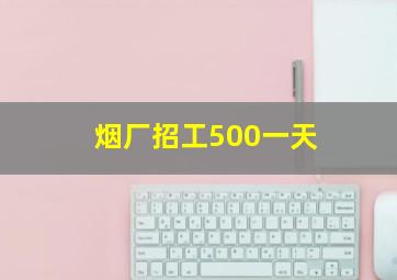 烟厂招工500一天