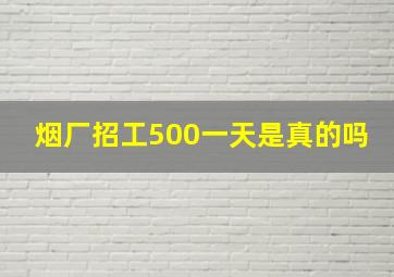 烟厂招工500一天是真的吗