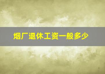 烟厂退休工资一般多少