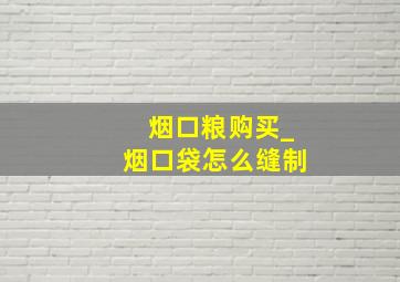 烟口粮购买_烟口袋怎么缝制