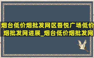 烟台(低价烟批发网)区吾悦广场(低价烟批发网)进展_烟台(低价烟批发网)区吾悦广场什么时候开业