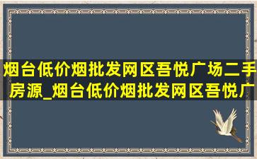 烟台(低价烟批发网)区吾悦广场二手房源_烟台(低价烟批发网)区吾悦广场二手房