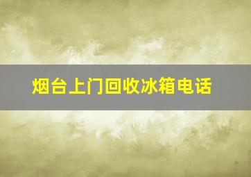 烟台上门回收冰箱电话