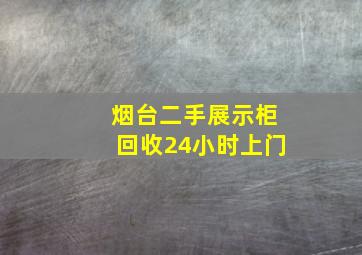 烟台二手展示柜回收24小时上门