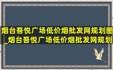 烟台吾悦广场(低价烟批发网)规划图_烟台吾悦广场(低价烟批发网)规划