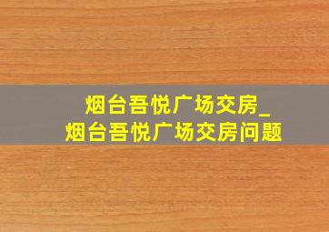 烟台吾悦广场交房_烟台吾悦广场交房问题