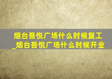 烟台吾悦广场什么时候复工_烟台吾悦广场什么时候开业