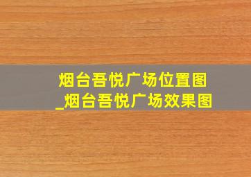 烟台吾悦广场位置图_烟台吾悦广场效果图