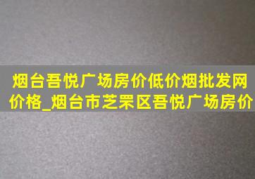 烟台吾悦广场房价(低价烟批发网)价格_烟台市芝罘区吾悦广场房价