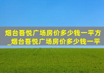 烟台吾悦广场房价多少钱一平方_烟台吾悦广场房价多少钱一平