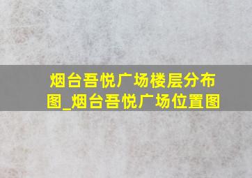 烟台吾悦广场楼层分布图_烟台吾悦广场位置图