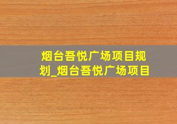 烟台吾悦广场项目规划_烟台吾悦广场项目