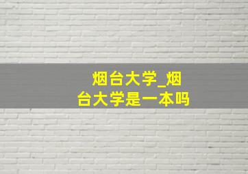 烟台大学_烟台大学是一本吗