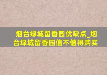 烟台绿城留香园优缺点_烟台绿城留香园值不值得购买