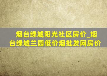 烟台绿城阳光社区房价_烟台绿城兰园(低价烟批发网)房价