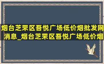 烟台芝罘区吾悦广场(低价烟批发网)消息_烟台芝罘区吾悦广场(低价烟批发网)消息今天