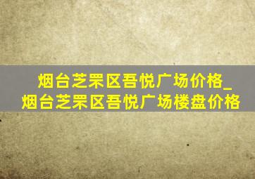 烟台芝罘区吾悦广场价格_烟台芝罘区吾悦广场楼盘价格