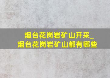 烟台花岗岩矿山开采_烟台花岗岩矿山都有哪些