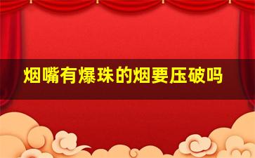 烟嘴有爆珠的烟要压破吗