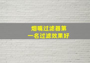 烟嘴过滤器第一名过滤效果好