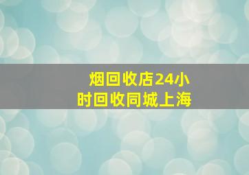 烟回收店24小时回收同城上海