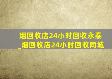 烟回收店24小时回收永泰_烟回收店24小时回收同城