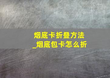 烟底卡折叠方法_烟底包卡怎么折