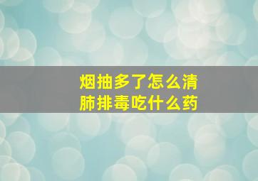 烟抽多了怎么清肺排毒吃什么药