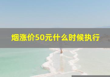 烟涨价50元什么时候执行