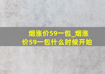 烟涨价59一包_烟涨价59一包什么时候开始