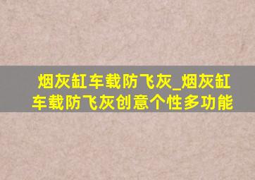 烟灰缸车载防飞灰_烟灰缸车载防飞灰创意个性多功能