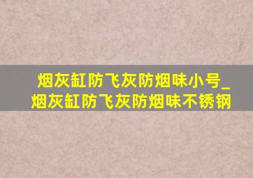 烟灰缸防飞灰防烟味小号_烟灰缸防飞灰防烟味不锈钢