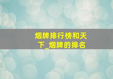 烟牌排行榜和天下_烟牌的排名